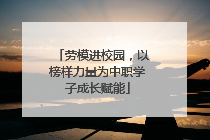 劳模进校园，以榜样力量为中职学子成长赋能