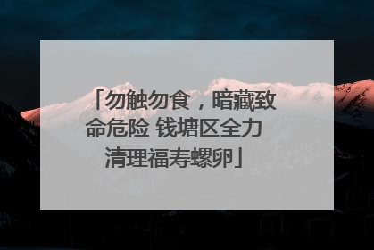 勿触勿食，暗藏致命危险 钱塘区全力清理福寿螺卵