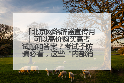 北京网络辟谣宣传月│ 可以高价购买高考试题和答案？考试季防骗必看，这些“内部消息”别轻信（一）