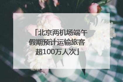北京两机场端午假期预计运输旅客超100万人次