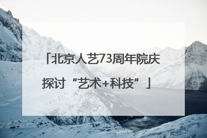 北京人艺73周年院庆探讨“艺术+科技”