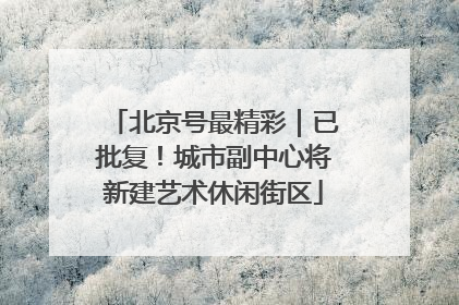 北京号最精彩｜已批复！城市副中心将新建艺术休闲街区