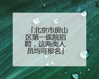北京市房山区第一医院招聘，这两类人员均可报名