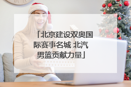 北京建设双奥国际赛事名城 北汽男篮贡献力量