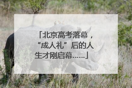 北京高考落幕，“成人礼”后的人生才刚启幕……