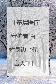 基层医疗守护者 百姓身边“代言人”