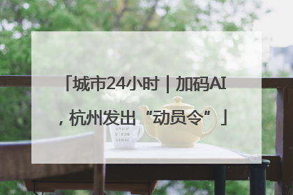 城市24小时｜加码AI，杭州发出“动员令”