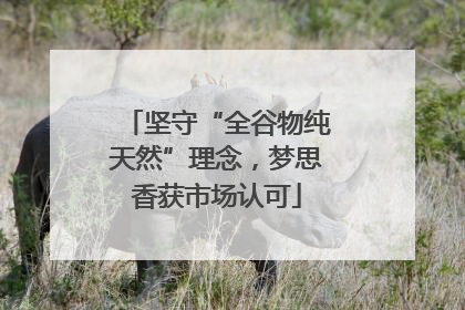 坚守“全谷物纯天然”理念，梦思香获市场认可