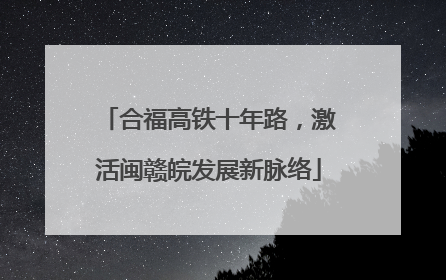 合福高铁十年路，激活闽赣皖发展新脉络