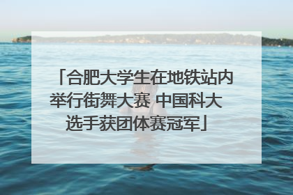 合肥大学生在地铁站内举行街舞大赛 中国科大选手获团体赛冠军
