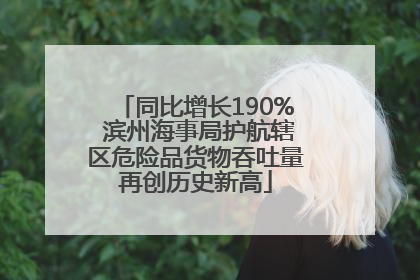 同比增长190% 滨州海事局护航辖区危险品货物吞吐量再创历史新高