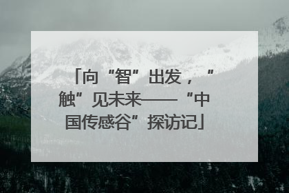 向“智”出发，“触”见未来——“中国传感谷”探访记