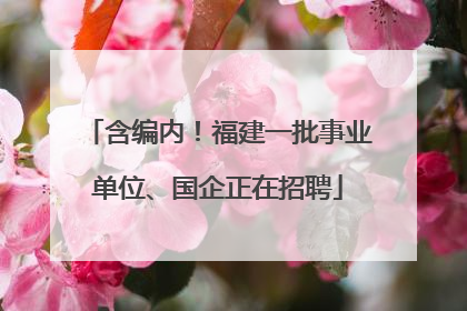 含编内！福建一批事业单位、国企正在招聘
