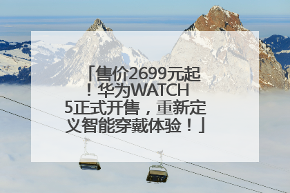 售价2699元起！华为WATCH 5正式开售，重新定义智能穿戴体验！