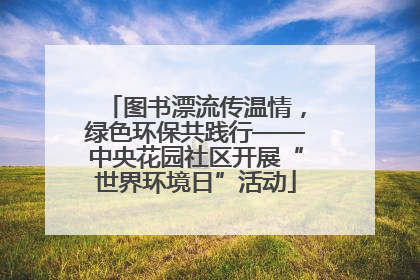 图书漂流传温情，绿色环保共践行——中央花园社区开展“世界环境日”活动