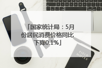 国家统计局：5月份居民消费价格同比下降0.1%