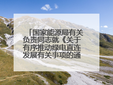 国家能源局有关负责同志就《关于有序推动绿电直连发展有关事项的通知》答记者问