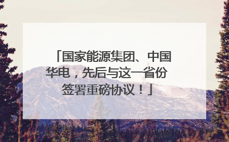 国家能源集团、中国华电，先后与这一省份签署重磅协议！