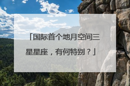国际首个地月空间三星星座，有何特别？
