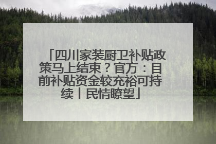 四川家装厨卫补贴政策马上结束？官方：目前补贴资金较充裕可持续丨民情瞭望