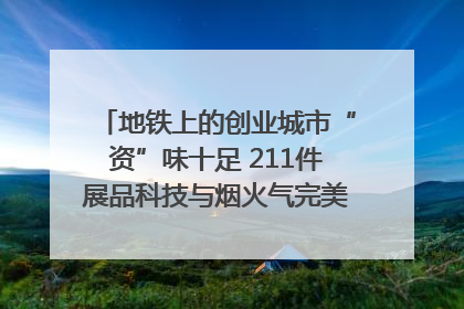 地铁上的创业城市“资”味十足 211件展品科技与烟火气完美融合｜西博视界
