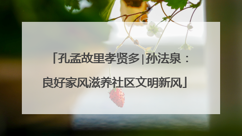 孔孟故里孝贤多∣孙法泉：良好家风滋养社区文明新风