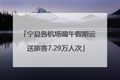 宁夏各机场端午假期运送旅客7.29万人次