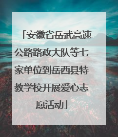 安徽省岳武高速公路路政大队等七家单位到岳西县特教学校开展爱心志愿活动