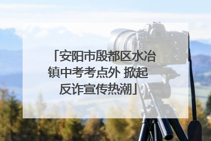 安阳市殷都区水冶镇中考考点外 掀起反诈宣传热潮