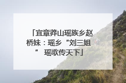 宜章莽山瑶族乡赵桥妹：瑶乡“刘三姐” 瑶歌传天下