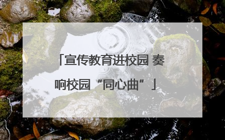 宣传教育进校园 奏响校园“同心曲”