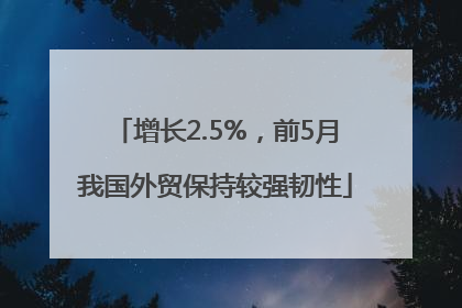 增长2.5%，前5月我国外贸保持较强韧性