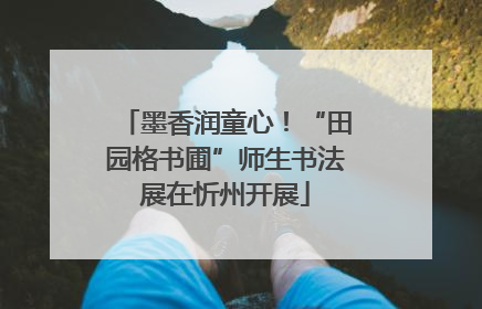 墨香润童心！“田园格书圃”师生书法展在忻州开展