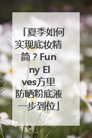 夏季如何实现底妆精简？Funny Elves方里防晒粉底液一步到位