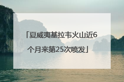 夏威夷基拉韦火山近6个月来第25次喷发
