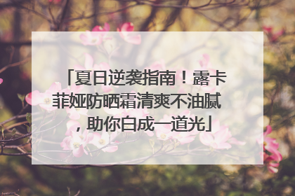 夏日逆袭指南！露卡菲娅防晒霜清爽不油腻，助你白成一道光