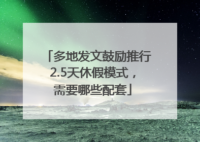 多地发文鼓励推行2.5天休假模式，需要哪些配套