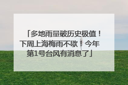 多地雨量破历史极值！下周上海梅雨不歇！今年第1号台风有消息了