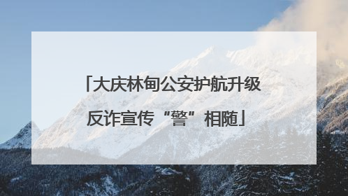 大庆林甸公安护航升级 反诈宣传“警”相随