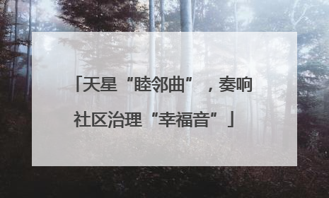 天星“睦邻曲”，奏响社区治理“幸福音”