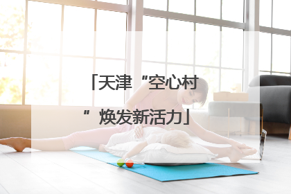 天津“空心村”焕发新活力