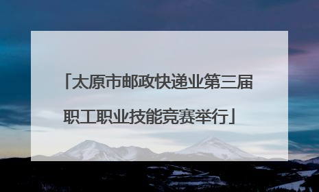 太原市邮政快递业第三届职工职业技能竞赛举行