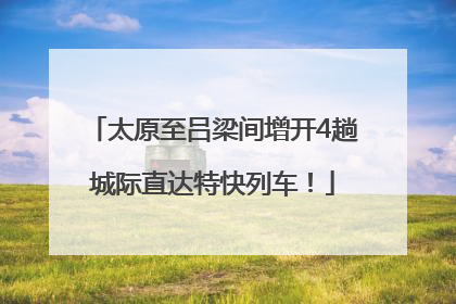 太原至吕梁间增开4趟城际直达特快列车！