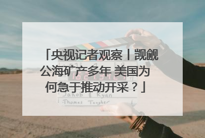 央视记者观察丨觊觎公海矿产多年 美国为何急于推动开采？