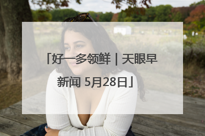 好一多领鲜｜天眼早新闻 5月28日