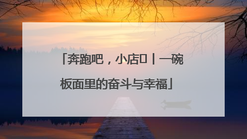 奔跑吧，小店㊳丨一碗板面里的奋斗与幸福