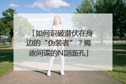 如何识破潜伏在身边的“伪装者”？揭露间谍的N副面孔
