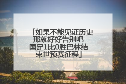 如果不能见证历史 那就好好告别吧 国足1比0胜巴林结束世预赛征程