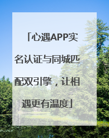 心遇APP实名认证与同城匹配双引擎，让相遇更有温度