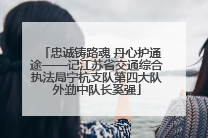 忠诚铸路魂 丹心护通途——记江苏省交通综合执法局宁杭支队第四大队外勤中队长奚强